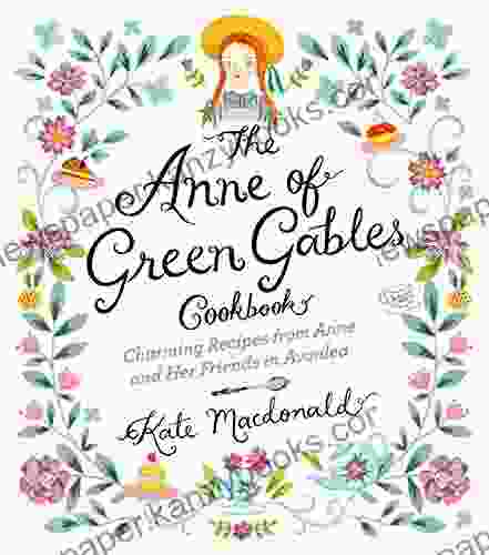 The Anne Of Green Gables Cookbook: Charming Recipes From Anne And Her Friends In Avonlea