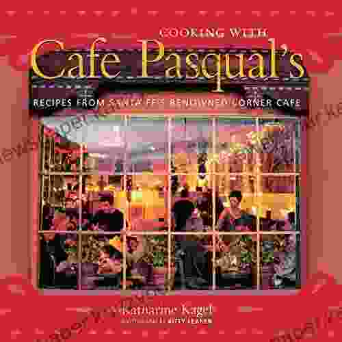 Cooking with Cafe Pasqual s: Recipes from Santa Fe s Renowned Corner Cafe A Cookbook