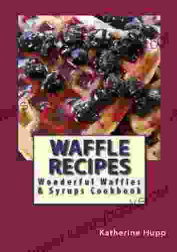 Waffle Recipes: Wonderful Waffles And Syrups Cookbook