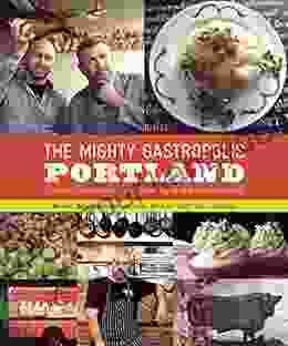 The Mighty Gastropolis: Portland: A Journey Through The Center Of America S New Food Revolution