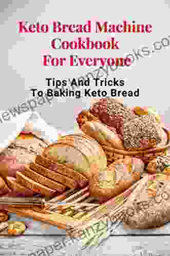 Keto Bread Machine Cookbook For Everyone: Tips And Tricks To Baking Keto Bread