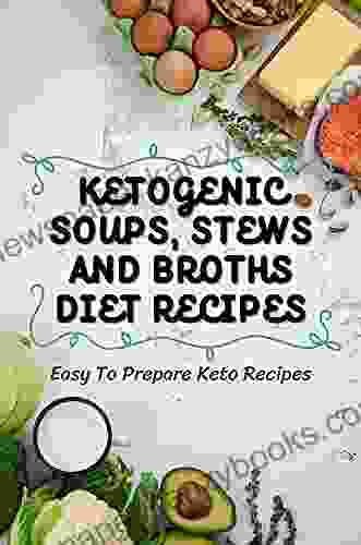 Ketogenic Soups Stews And Broths Diet Recipes: Easy To Prepare Keto Recipes: Keto Stews