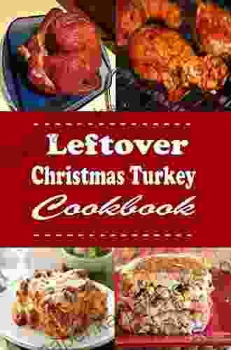 Leftover Christmas Turkey Cookbook: Turkey Pot Pie Turkey Sandwich And Other Recipes For Leftover Holiday Turkey (Christmas Cookbook 11)