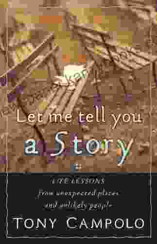 Let Me Tell You A Story: Life Lessons From Unexpected Places And Unlikely People