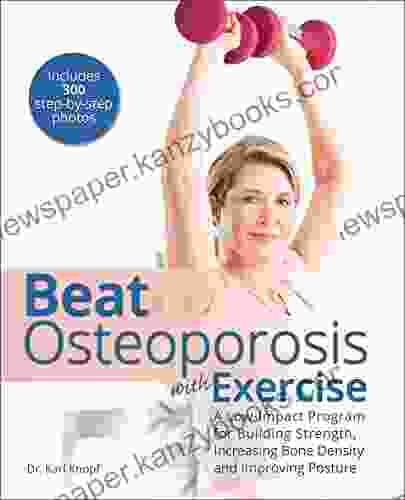 Beat Osteoporosis With Exercise: A Low Impact Program For Building Strength Increasing Bone Density And Improving Posture