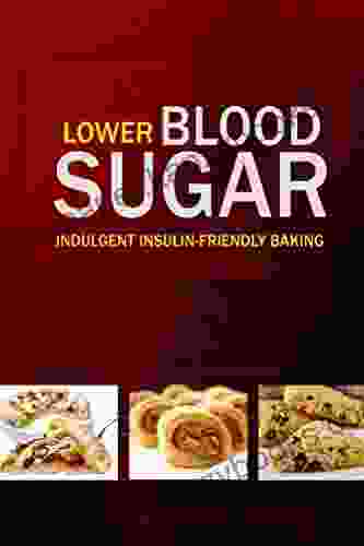 Lower Blood Sugar Indulgent Insulin Friendly Baking: Grain Free Sugar Free Cookbook for Healthy Blood Sugar Levels