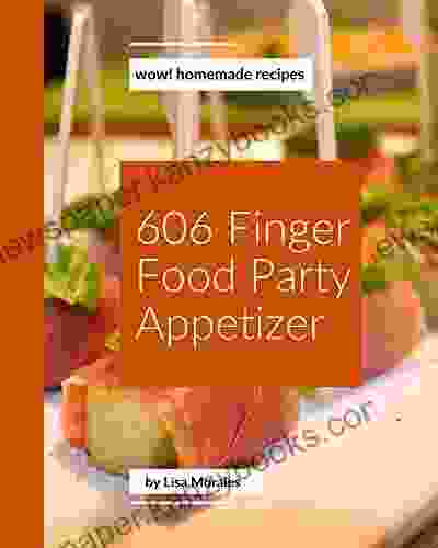 Wow 606 Homemade Finger Food Party Appetizer Recipes: Make Cooking At Home Easier With Homemade Finger Food Party Appetizer Cookbook