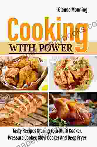 Cooking With Power: Tasty Recipes Staring Your Multi Cooker Pressure Cooker Slow Cooker And Deep Fryer