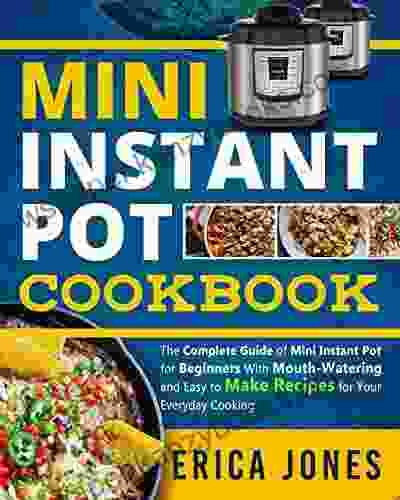 Mini Instant Pot Cookbook: Save Time Money Be Healthy Happy The Complete Guide Of Mini Instant Pot For Beginners With Tasty And Simple Recipes For Your Everyday Cooking