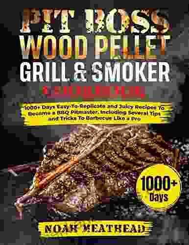 PIT BOSS WOOD PELLET GRILL SMOKER COOKBOOK: 1000+ Days Easy To Replicate And Juicy Recipes To Become A BBQ Pitmaster Including Several Tips And Tricks To Barbecue Like A Pro