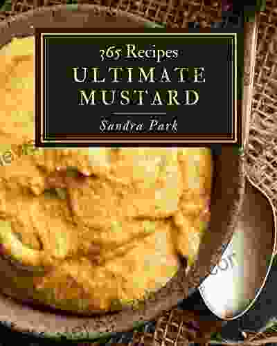 365 Ultimate Mustard Recipes: A Mustard Cookbook For Effortless Meals