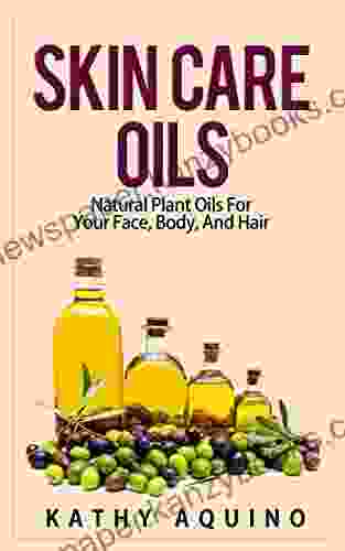 Skin Care Oils: Natural Plant Oils For Your Face Body And Hair (Homemade Body Care 3)