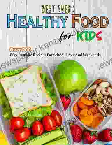 Best Ever Healthy Food For Kids: Over 200 Easy To Make Recipes For School Days And Weekends