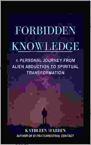 FORBIDDEN KNOWLEDGE : A Personal Journey From Alien Abduction To Spiritual Transformation