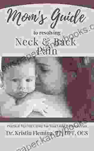 Mom S Guide To Resolving Neck And Back Pain: Practical Tips For Caring For Your Child With Less Pain