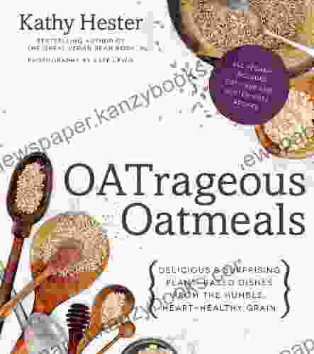 OATrageous Oatmeals: Delicious Surprising Plant Based Dishes From This Humble Heart Healthy Grain