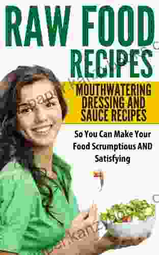 Raw Food Recipes: Mouthwatering Dressing And Sauce Recipes