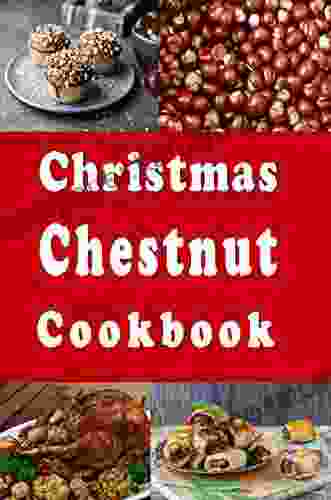 Christmas Chestnut Cookbook: Recipes For Chestnuts Roasting On An Open Fire