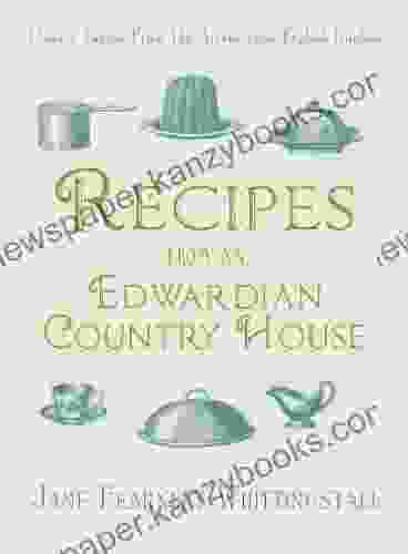 Recipes From An Edwardian Country House: A Stately English Home Shares Its Classic Tastes