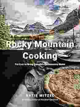 Rocky Mountain Cooking: Recipes To Bring Canada S Backcountry Home: A Cookbook