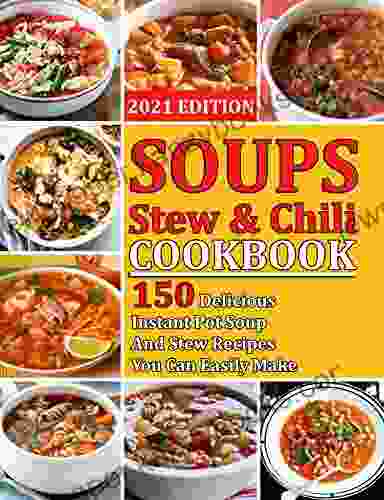 SOUPS STEW CHILI COOKBOOK: 150 Delicious Instant Pot Soup And Stew Recipes You Can Easily Make