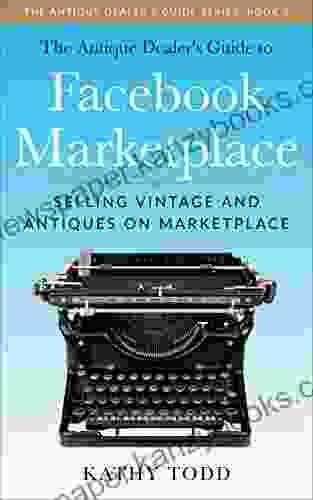 The Antique Dealer S Guide To Facebook Marketplace: Selling Vintage And Antiques On Marketplace (The Antique Dealer S Guide 1)