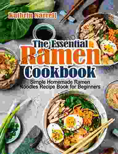 The Essential Ramen Cookbook: Simple Homemade Ramen Noodles Recipe For Beginners