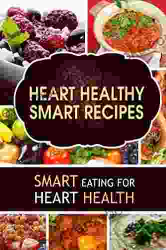 Heart Healthy Smart Recipes: Smart Eating For Heart Health