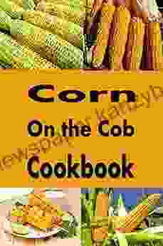 Corn on the Cob Cookbook: Summer Recipes for Sweet Corn on The Cob (Summer Picnic Recipes 3)