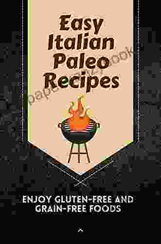 Easy Italian Paleo Recipes: Enjoy Gluten Free And Grain Free Foods: Classic Italian Cookbook