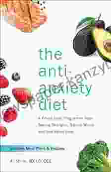 The Anti Anxiety Diet: A Whole Body Program To Stop Racing Thoughts Banish Worry And Live Panic Free