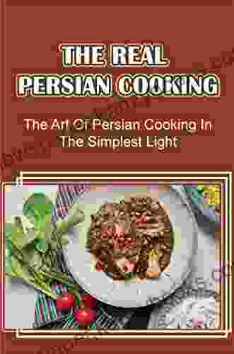 The Real Persian Cooking: The Art Of Persian Cooking In The Simplest Light