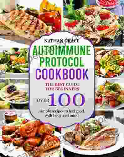 Autoimmune Protocol Cookbook: The Best Guide For Beginners Over 100 Simple Recipes To Feel Good With Body And Mind