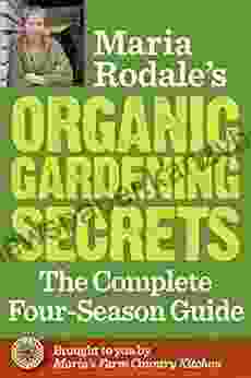 Maria Rodale S Organic Gardening Secrets: The Complete Four Season Guide