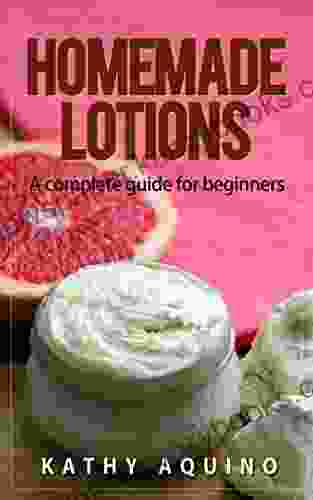 Homemade Lotions: A Complete Guide For Beginners (Homemade Body Care 2)