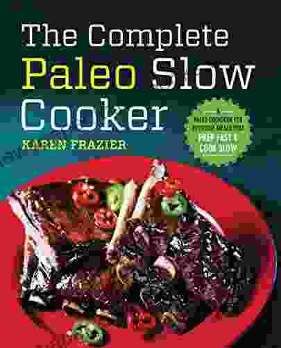 The Complete Paleo Slow Cooker: A Paleo Cookbook For Everyday Meals That Prep Fast Cook Slow