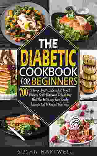 THE DIABETIC COOKBOOK FOR BEGINNERS: 700+5 Recipes For Prediabetes And Type 2 Diabetes Newly Diagnosed With 30 Day Meal Plan To Manage Your Healthy Lifestyle And To Control Your Sugar