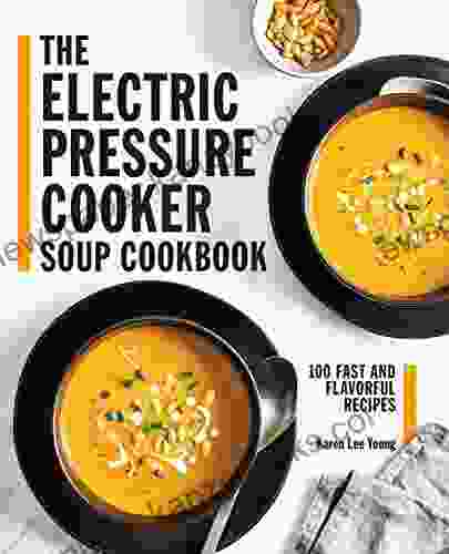 The Electric Pressure Cooker Soup Cookbook: 100 Fast And Flavorful Recipes