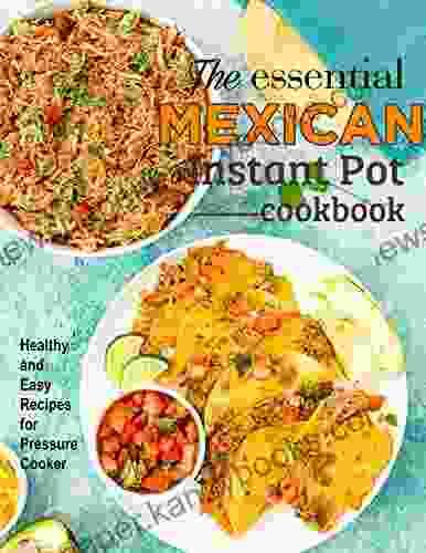 The Essential Mexican Instant Pot Cookbook Healthy and Easy Recipes for Pressure Cooker: The definitive Instant Pot cookbook for real Mexican home cooking made fast and simple