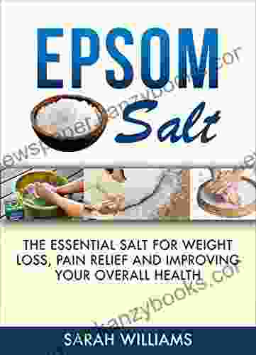 Epsom Salt: The Essential Salt For Weight Loss Pain Relief And Improving Your Overall Health (Magnesium Weight Loss Improving Health Nutrition Detox)