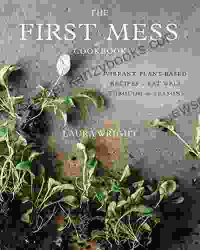 The First Mess Cookbook: Vibrant Plant Based Recipes to Eat Well Through the Seasons