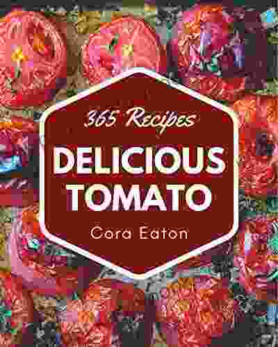 365 Delicious Tomato Recipes: A Must Have Tomato Cookbook For Everyone