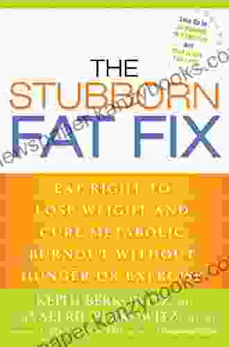 The Stubborn Fat Fix: Eat Right To Lose Weight And Cure Metabolic Burnout Without Hunger Or Exercise