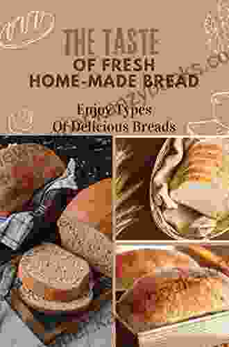 The Taste Of Fresh Home Made Bread: Enjoy Types Of Delicious Breads: Bread Machine Recipes Sweet