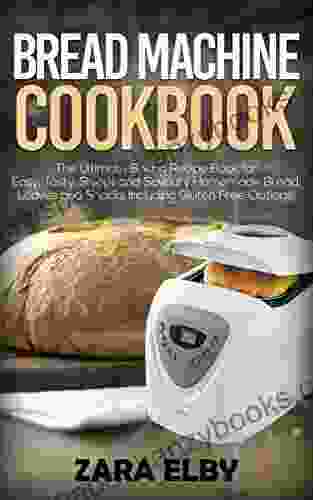 Bread Machine Cookbook: The Ultimate Baking Recipe For Easy Tasty Sweet And Savoury Homemade Bread Loaves And Snacks Including Gluten Free Options