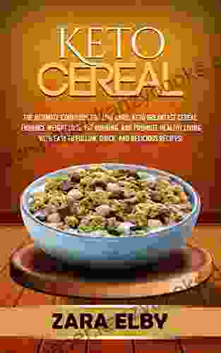 Keto Cereal: The Ultimate Cookbook for Low Carb Keto Breakfast Cereal to Enhance Weight Loss Fat Burning and Promote Healthy Living with Easy to Follow Quick and Delicious Recipes