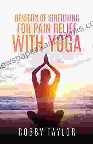 Benefits Of Stretching For Pain Relief With Yoga Stretching For Beginners Handbook On Yoga For Pain Management Stretch Exercises And Their Benefits