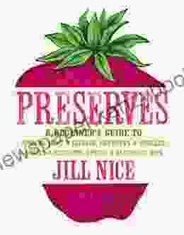 Preserves: A Beginner S Guide To Making Jams And Jellies Chutneys And Pickles Sauces And Ketchups Syrups And Alcoholic Sips