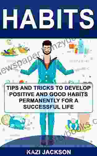 Habits: Tips And Tricks To Develop Positive And Good Habits Permanently For A Successful Life