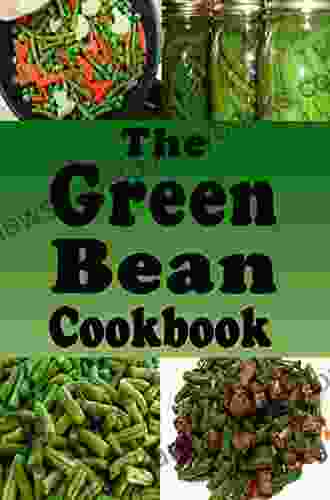 The Green Bean Cookbook: Green Bean Recipes From Casserole To Saute Or Canned